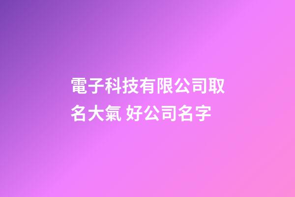 電子科技有限公司取名大氣 好公司名字-第1張-公司起名-玄機派